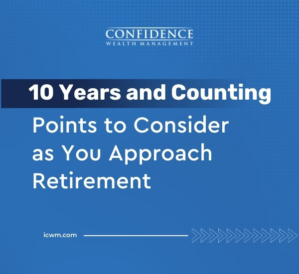 10 Years and Counting – Points to Consider as You Approach Retirement