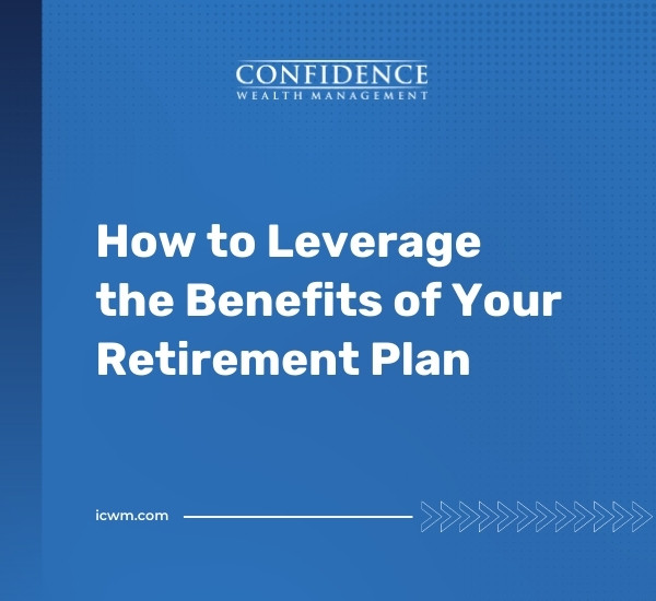 How to Leverage the Benefits of Your Retirement Plan